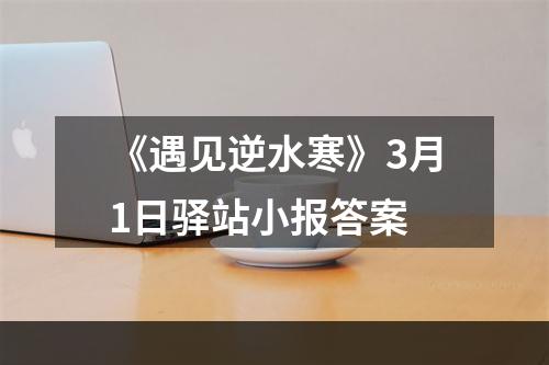 《遇见逆水寒》3月1日驿站小报答案