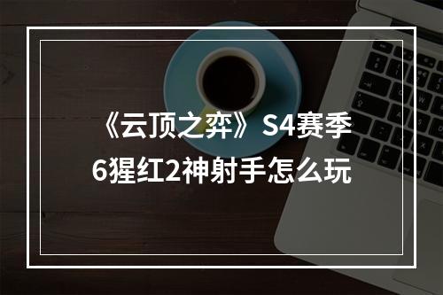 《云顶之弈》S4赛季6猩红2神射手怎么玩