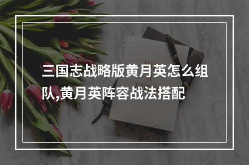 三国志战略版黄月英怎么组队,黄月英阵容战法搭配