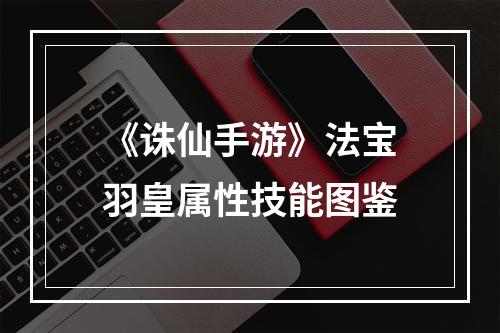 《诛仙手游》法宝羽皇属性技能图鉴