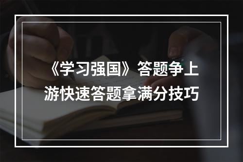 《学习强国》答题争上游快速答题拿满分技巧