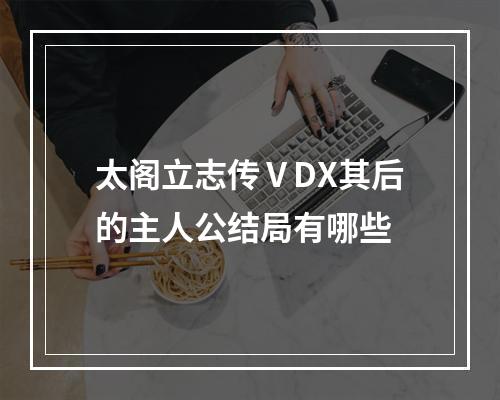 太阁立志传ⅤDX其后的主人公结局有哪些