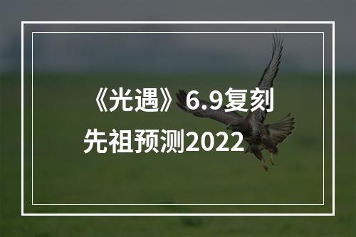 《光遇》6.9复刻先祖预测2022