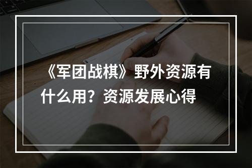 《军团战棋》野外资源有什么用？资源发展心得