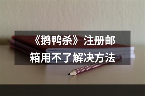 《鹅鸭杀》注册邮箱用不了解决方法