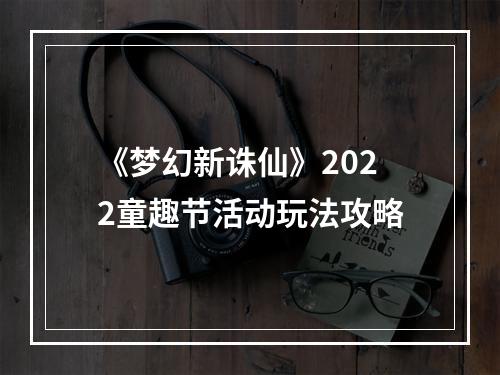 《梦幻新诛仙》2022童趣节活动玩法攻略