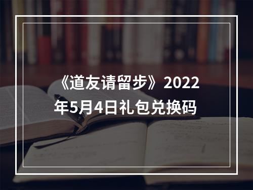 《道友请留步》2022年5月4日礼包兑换码