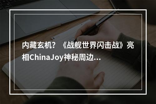 内藏玄机？《战舰世界闪击战》亮相ChinaJoy神秘周边首曝光！