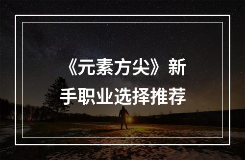 《元素方尖》新手职业选择推荐