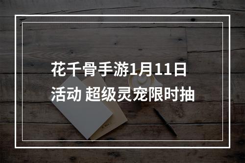 花千骨手游1月11日活动 超级灵宠限时抽