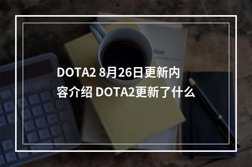 DOTA2 8月26日更新内容介绍 DOTA2更新了什么