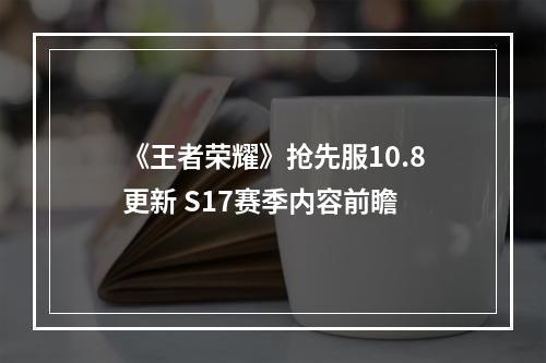 《王者荣耀》抢先服10.8更新 S17赛季内容前瞻