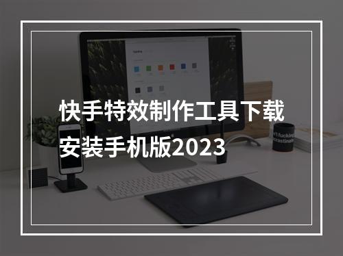 快手特效制作工具下载安装手机版2023