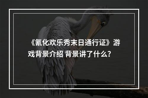 《氰化欢乐秀末日通行证》游戏背景介绍 背景讲了什么？