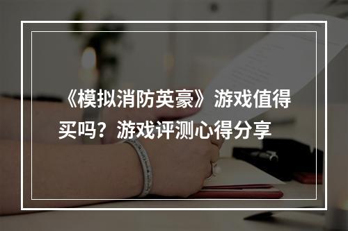 《模拟消防英豪》游戏值得买吗？游戏评测心得分享