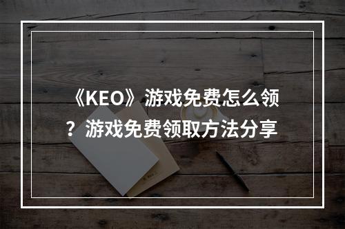 《KEO》游戏免费怎么领？游戏免费领取方法分享