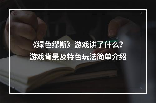 《绿色缪斯》游戏讲了什么？游戏背景及特色玩法简单介绍