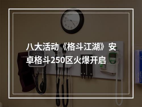 八大活动《格斗江湖》安卓格斗250区火爆开启