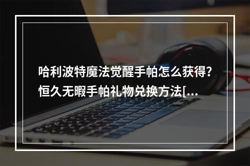 哈利波特魔法觉醒手帕怎么获得？恒久无暇手帕礼物兑换方法[多图]