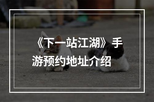 《下一站江湖》手游预约地址介绍