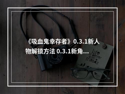 《吸血鬼幸存者》0.3.1新人物解锁方法 0.3.1新角色怎么解锁