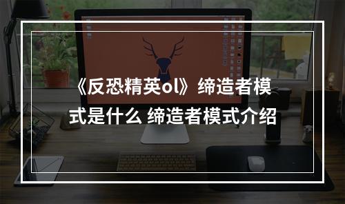 《反恐精英ol》缔造者模式是什么 缔造者模式介绍