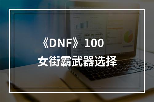 《DNF》100女街霸武器选择