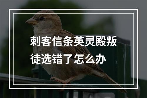 刺客信条英灵殿叛徒选错了怎么办