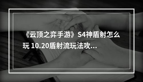 《云顶之弈手游》S4神盾射怎么玩 10.20盾射流玩法攻略