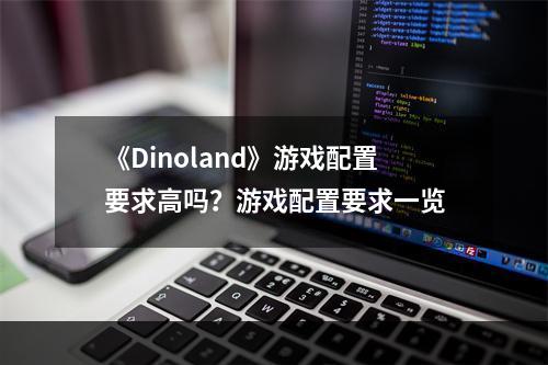 《Dinoland》游戏配置要求高吗？游戏配置要求一览