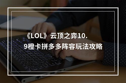 《LOL》云顶之弈10.9橙卡拼多多阵容玩法攻略