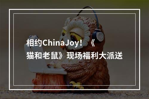 相约ChinaJoy！《猫和老鼠》现场福利大派送