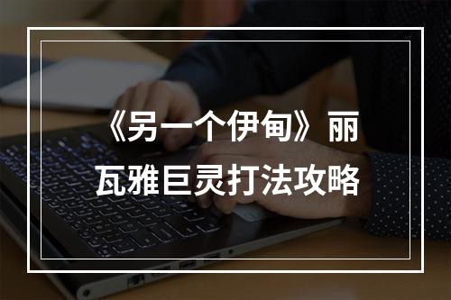 《另一个伊甸》丽瓦雅巨灵打法攻略