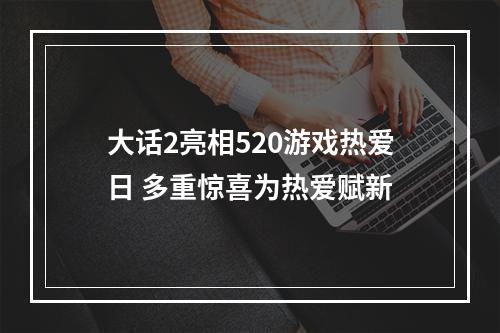 大话2亮相520游戏热爱日 多重惊喜为热爱赋新