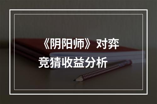 《阴阳师》对弈竞猜收益分析