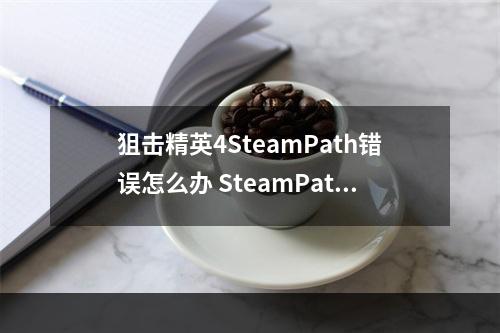 狙击精英4SteamPath错误怎么办 SteamPath错误解决方法