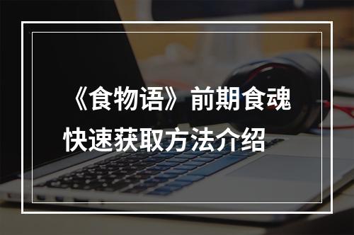 《食物语》前期食魂快速获取方法介绍