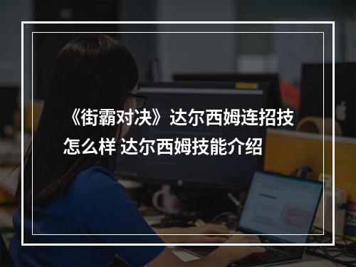 《街霸对决》达尔西姆连招技怎么样 达尔西姆技能介绍