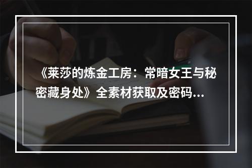 《莱莎的炼金工房：常暗女王与秘密藏身处》全素材获取及密码介绍