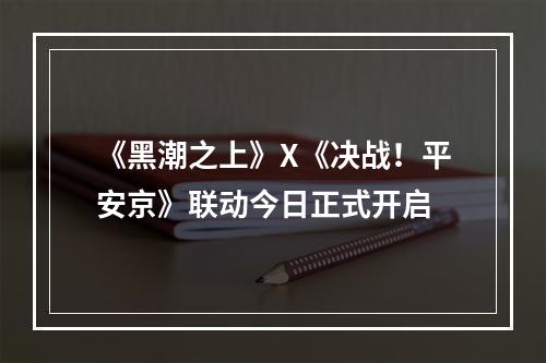 《黑潮之上》X《决战！平安京》联动今日正式开启