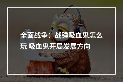 全面战争：战锤吸血鬼怎么玩 吸血鬼开局发展方向