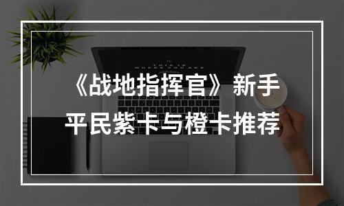 《战地指挥官》新手平民紫卡与橙卡推荐