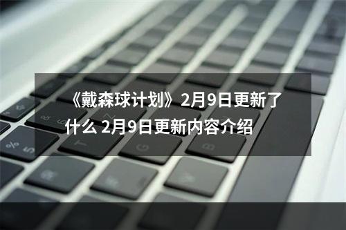 《戴森球计划》2月9日更新了什么 2月9日更新内容介绍