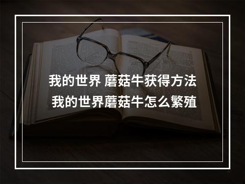 我的世界 蘑菇牛获得方法 我的世界蘑菇牛怎么繁殖