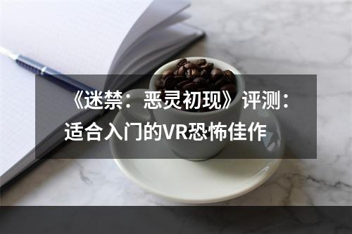 《迷禁：恶灵初现》评测：适合入门的VR恐怖佳作