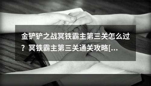 金铲铲之战冥铁霸主第三关怎么过？冥铁霸主第三关通关攻略[多图]