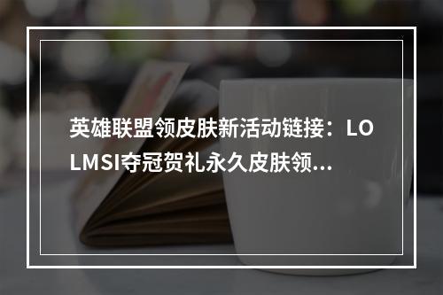 英雄联盟领皮肤新活动链接：LOLMSI夺冠贺礼永久皮肤领取地址[多图]