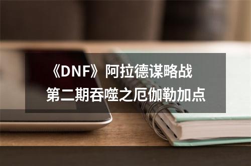 《DNF》阿拉德谋略战第二期吞噬之厄伽勒加点