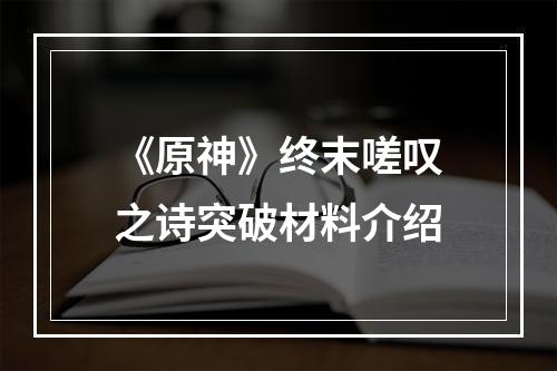 《原神》终末嗟叹之诗突破材料介绍