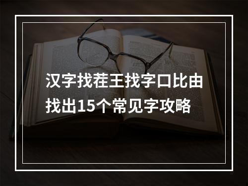 汉字找茬王找字口比由找出15个常见字攻略